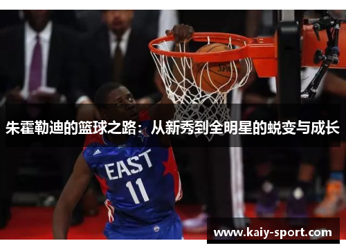 朱霍勒迪的篮球之路：从新秀到全明星的蜕变与成长