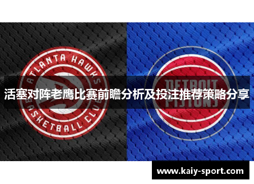活塞对阵老鹰比赛前瞻分析及投注推荐策略分享