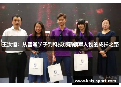 王汝恒：从普通学子到科技创新领军人物的成长之路