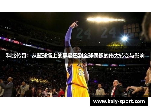 科比传奇：从篮球场上的黑曼巴到全球偶像的伟大转变与影响